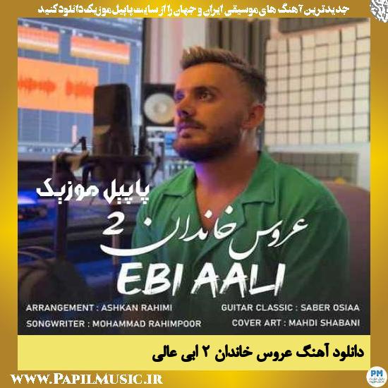 Ebi Ali Aroose Khandan 2 دانلود آهنگ عروس خاندان ۲ از ابی عالی